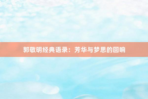 郭敬明经典语录：芳华与梦思的回响